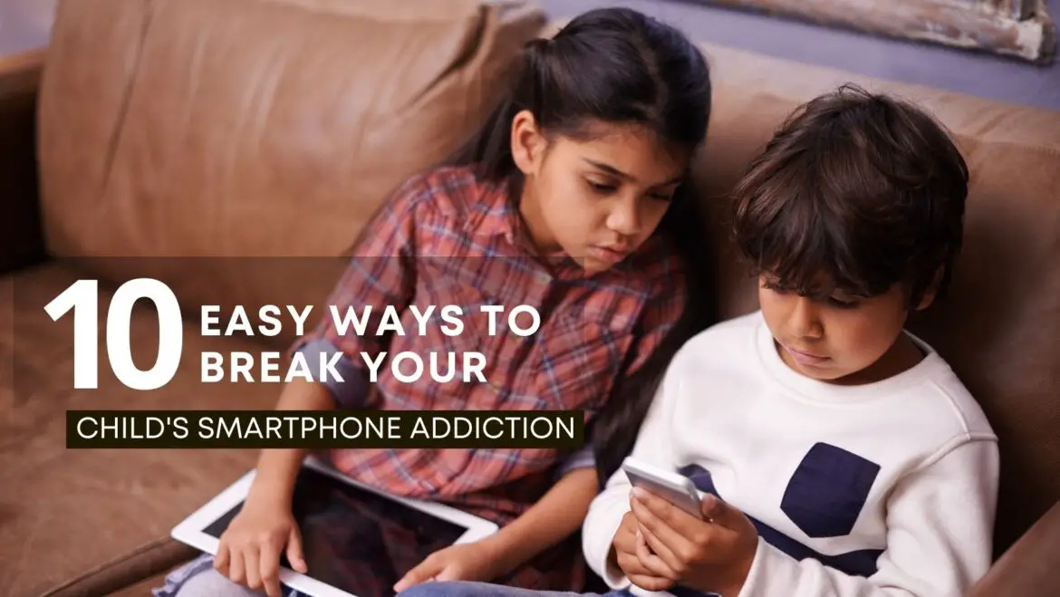 10 Easy Ways to Break Your Child’s Smartphone Addiction